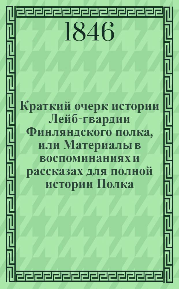 Краткий очерк истории Лейб-гвардии Финляндского полка, или Материалы в воспоминаниях и рассказах для полной истории Полка. С портр. и план. Бородинского и Лейпцигского сражений. Сост. служившим в баталионе и полку с 1808 по 1820 год А. Мариным. Кн. 1 : Кн. 1