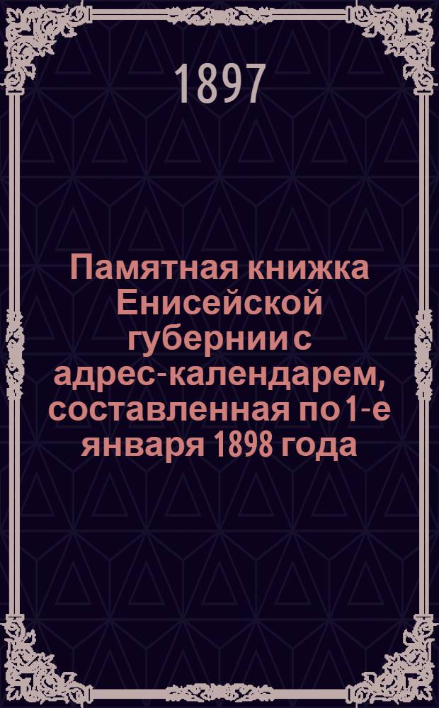 Памятная книжка Енисейской губернии с адрес-календарем, составленная по 1-е января 1898 года