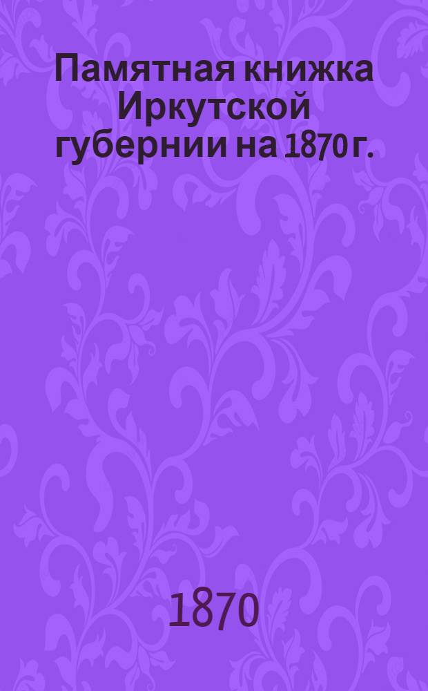 Памятная книжка Иркутской губернии на 1870 г. : Адрес-календарь