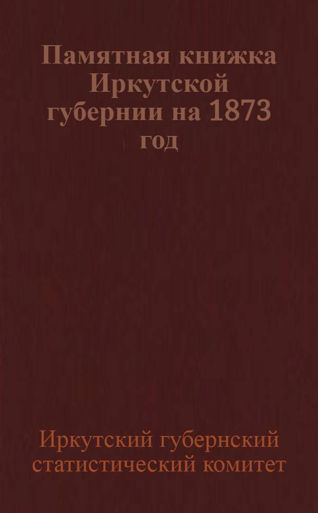 Памятная книжка Иркутской губернии на 1873 год : Адрес-календарь