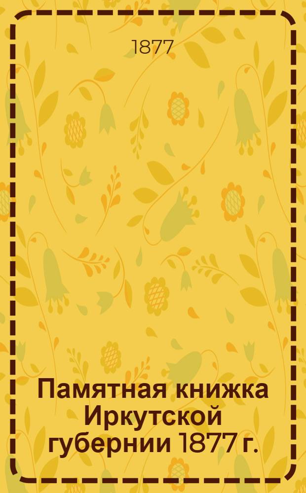 Памятная книжка Иркутской губернии 1877 г. : В двух отд. Отд. 1