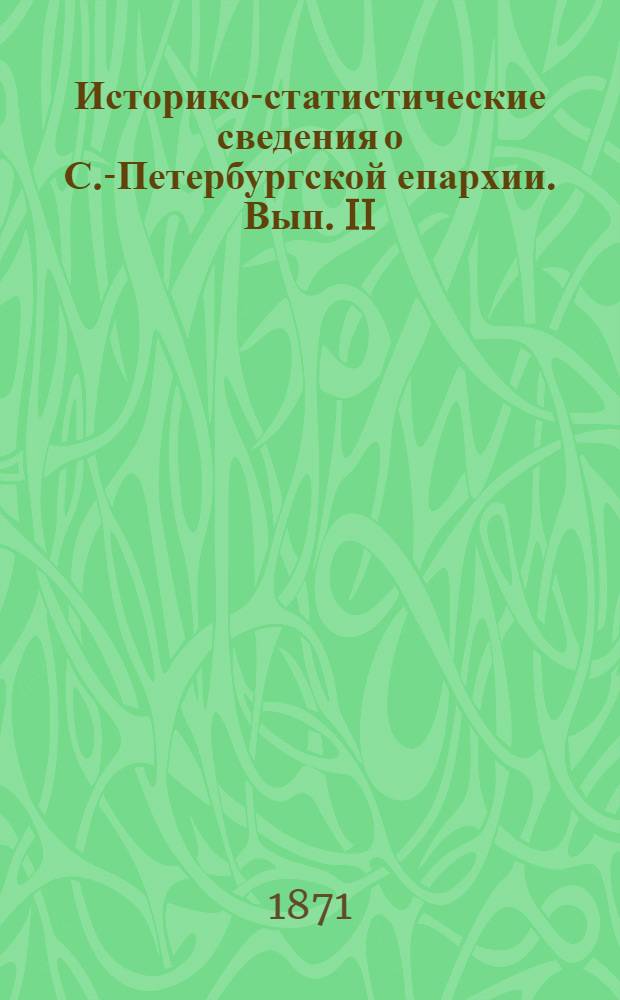 Историко-статистические сведения о С.-Петербургской епархии. Вып. II : Вып. II