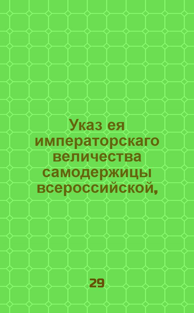 Указ ея императорскаго величества самодержицы всероссийской, : О неторговании никакими товарами, находящимся у разных персон в домах учителям, учительницам, камердинерам и кухмистрам и прочим, под опасением конфискации тех товаров; и о штрафе с покупщиков и с хозяев тех домов, где оное будет происходить : Из Правительствующаго Сената, объявляется во всенародное известие