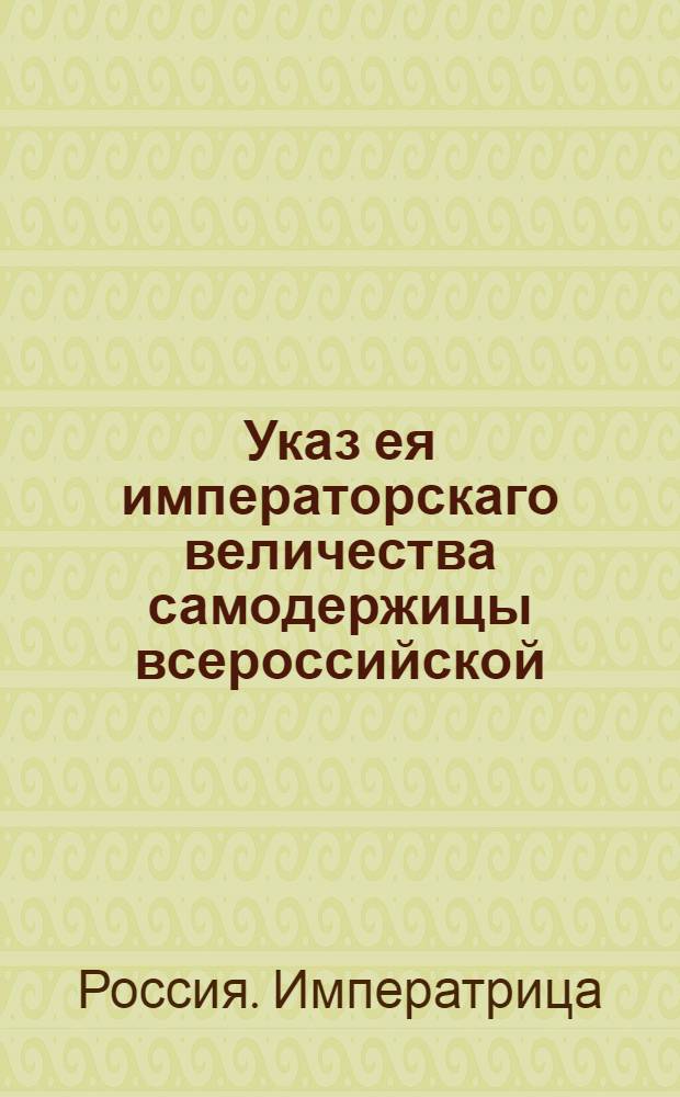 Указ ея императорскаго величества самодержицы всероссийской : О рассылке указа о счете старшинства в чинах по каждому ведомству особо : Правительствующаго Сената из канторы