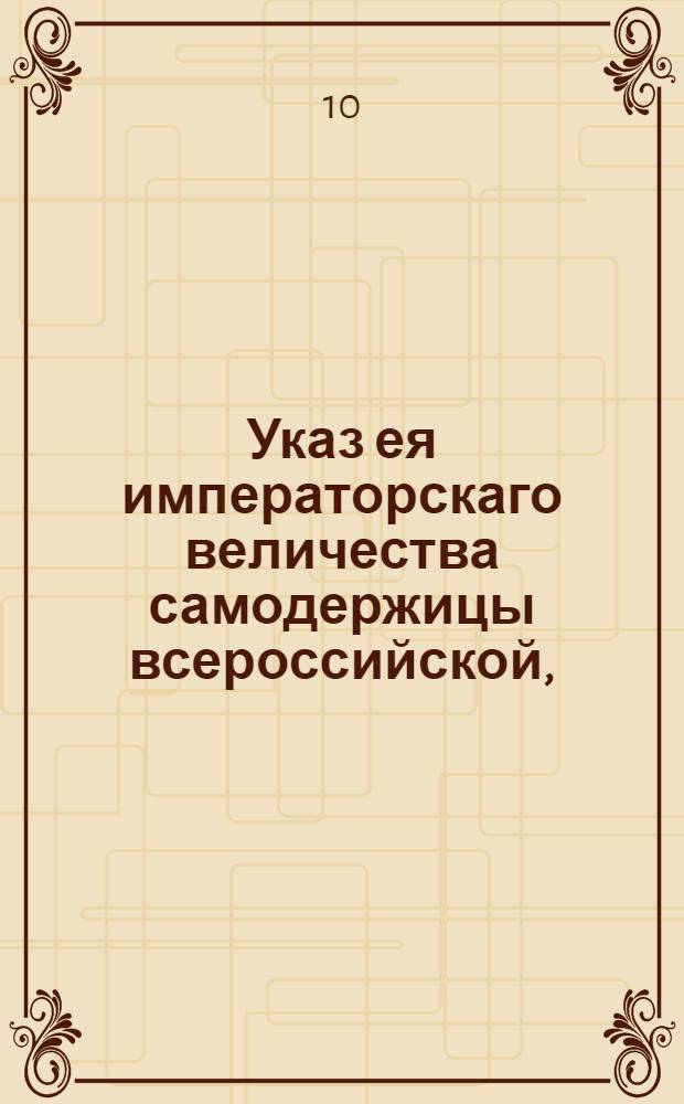 Указ ея императорскаго величества самодержицы всероссийской, : О публиковании в Саратове и в прочих местах, чтоб поставщики заключали контракты на перевоз соли без всякого опасения : Из Правительствующаго Сената, объявляется во всенародное известие