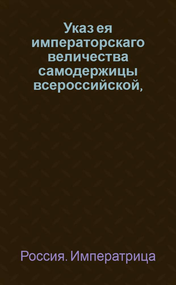 Указ ея императорскаго величества самодержицы всероссийской, : О рассылке указа об отсылке впредь денежных сумм за продаваемый порох и селитру в Канцелярию главной артиллерии и фортификации, или куда от оной определено будет : Из Правительствующаго Сената