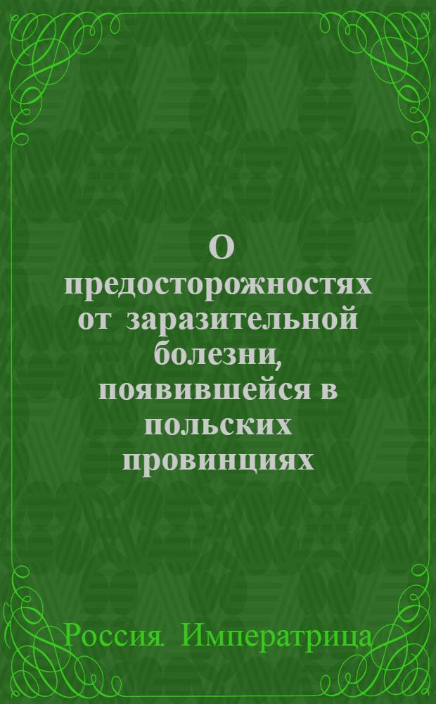 [О предосторожностях от заразительной болезни, появившейся в польских провинциях] : Манифест Екатерины II от 31 декабря 1770 года