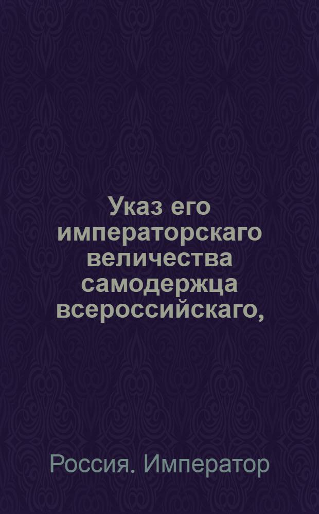 Указ его императорскаго величества самодержца всероссийскаго, : О рассылке указа об оценке дворовых людей и безземельных крестьян, при взыскании с помещиков казенных и партикулярных долгов, по их работе и доходу с них получаемому