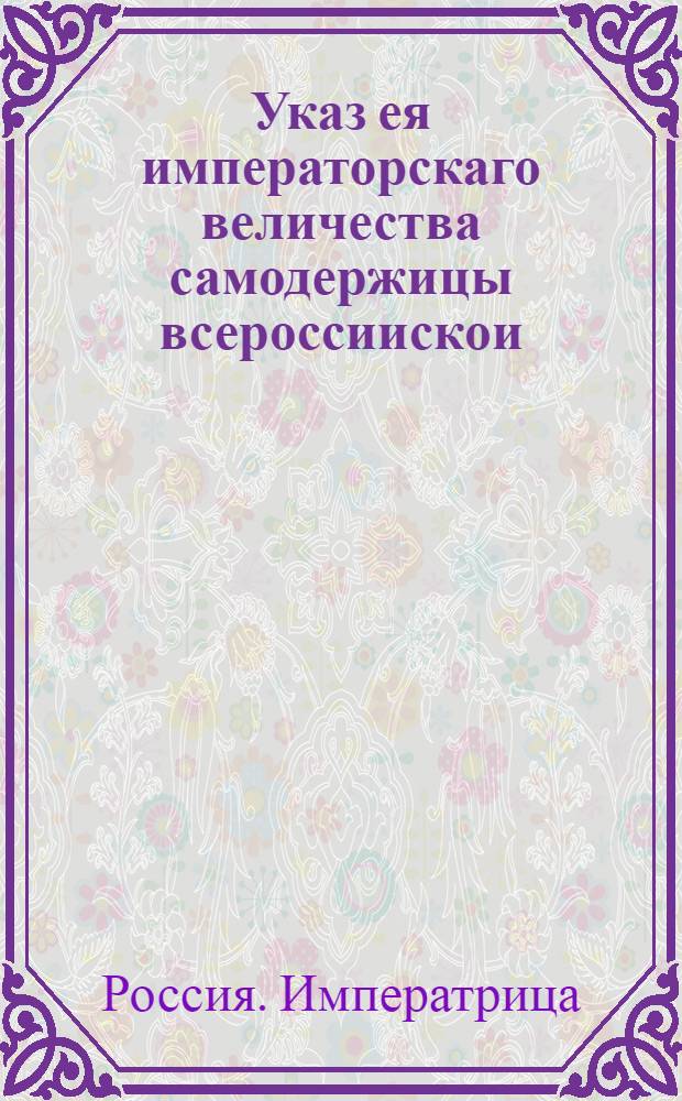 Указ ея императорскаго величества самодержицы всероссиискои : О доношении ее императорскому величеству о всех делах и челобитных, подаваемых на действительного статского советника Акинфия Демидова, в воздаяние оказанных им государству услуг : Из Правительствующаго Сената