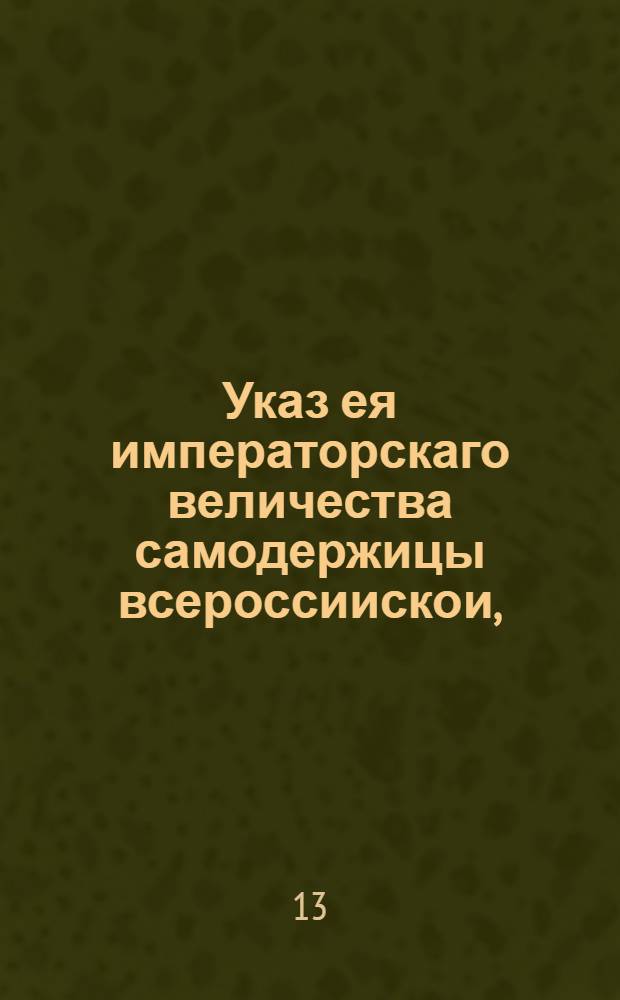 Указ ея императорскаго величества самодержицы всероссиискои, : О выписывании французской водки к Санктпетербургскому и Архангелогородскому портам для продажи оной от казны : Из Правительствующаго Сената, объявляется во всенародное известие