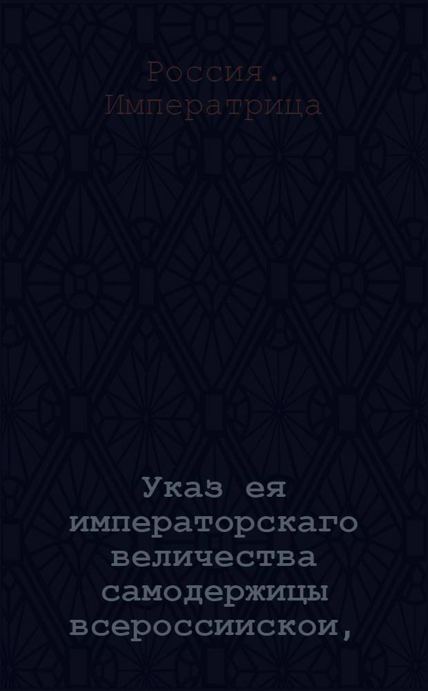 Указ ея императорскаго величества самодержицы всероссиискои, : О рассылке указа о запрещении мужу при живой жене, а жене при живом муже брать указныя части из имения, принадлежащего тому или другому : Из Правительствующаго Сената