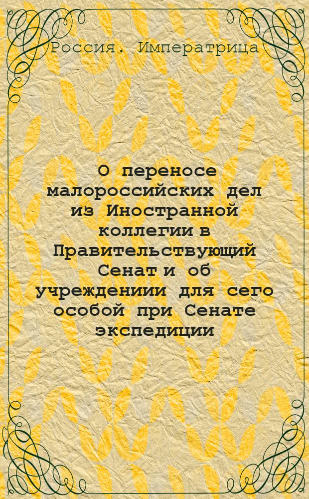 [О переносе малороссийских дел из Иностранной коллегии в Правительствующий Сенат и об учреждениии для сего особой при Сенате экспедиции]