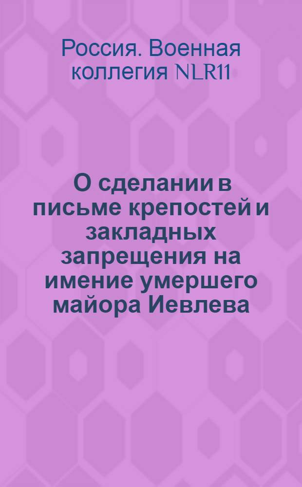 [О сделании в письме крепостей и закладных запрещения на имение умершего майора Иевлева] : Из Государственной Военной коллегии в губернское правление