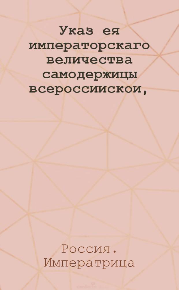 Указ ея императорскаго величества самодержицы всероссиискои, : О рассылке указа о писании в подушный оклад, состоящих на казенных и партикулярных заводах и фабриках мастеровых и работных людей и о счислении их всех в одном семигривенном окладе : Из Правительствующаго Сената