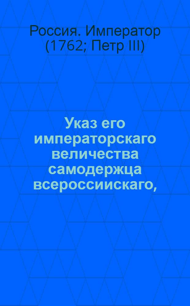 Указ его императорскаго величества самодержца всероссиискаго, : О рассылке указа от 20 апр. 1762 г., регламентирующего раздел движимого и недвижимого имущества между наследниками барона А.Строганова : Из Правительствующаго Сената