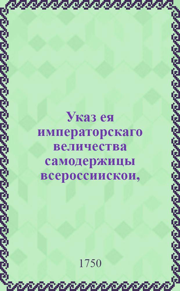 Указ ея императорскаго величества самодержицы всероссиискои, : О рассылке указа об употреблении в грамотах, посылаемых к малороссийскому гетману графу Кириллу Разумовскому следующего предиката: высоко и благоурожденного ея императорскому величеству любезновернаго подданного : Из Правительствующаго Сената