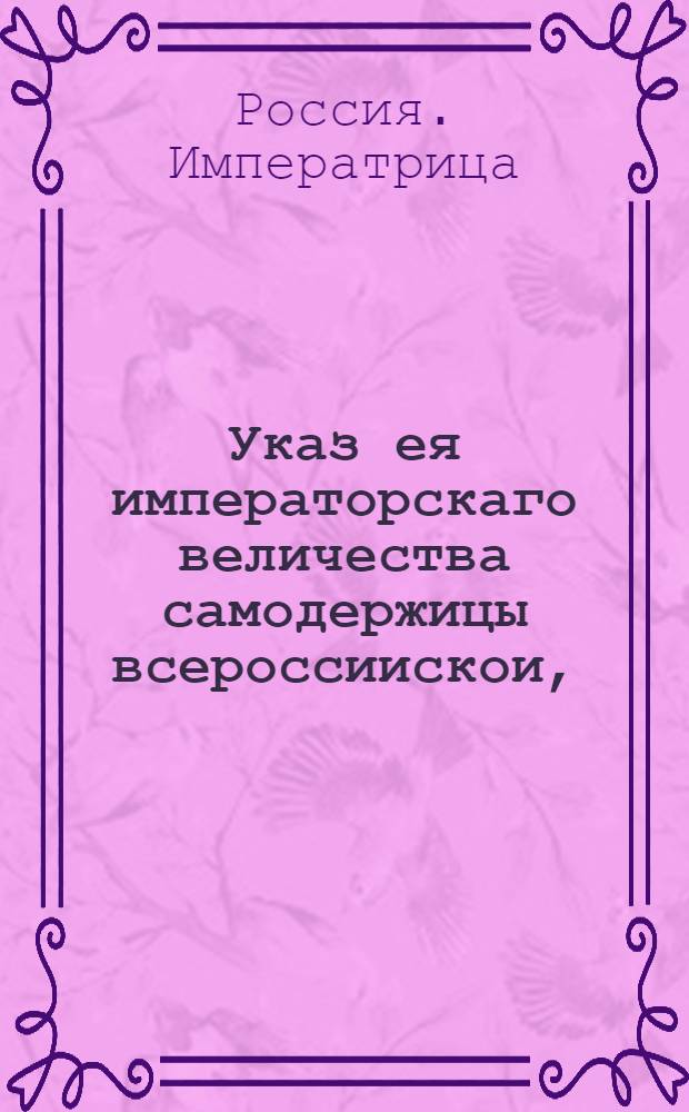 Указ ея императорскаго величества самодержицы всероссиискои, : Об учреждении от Оренбурга в разные места почты, и о весовых деньгах за письма : Из Правительствующаго Сената, объявляется во всенародное известие