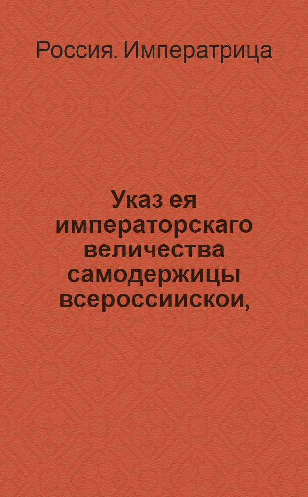 Указ ея императорскаго величества самодержицы всероссиискои, : О провозе вина для домашнего употребления помещикам и прочим чинам в С.Петербург и в другие города в заклейменных кубах по выписям, а не по платежным с клеймения кубов квитанциям : Из Правительствующаго Сената, объявляется во всенародное известие