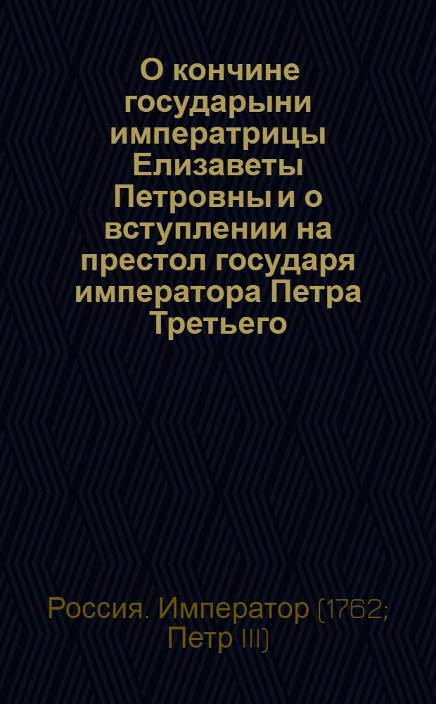 [О кончине государыни императрицы Елизаветы Петровны и о вступлении на престол государя императора Петра Третьего]