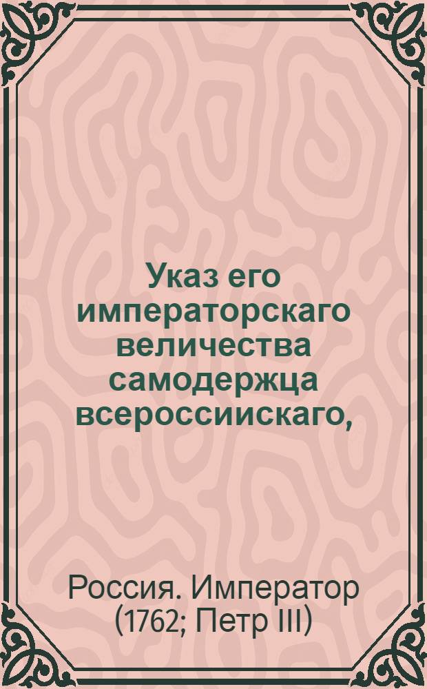 Указ его императорскаго величества самодержца всероссиискаго, : О рассылке указа об именовании учреждающейся при Сенате для передела монеты Экспедиции Главною экспедициею передела медной монеты, а подведомственные оной места Коммисарствами и о порядке сношения их между собой и с прочими присутственными местами : Из Правительствующаго Сената
