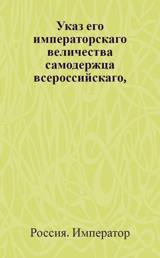 Указ его императорскаго величества самодержца всероссийскаго, : О рассылке указа о прикладывании печатей к рескриптам, о пожаловании кавалеров орденами