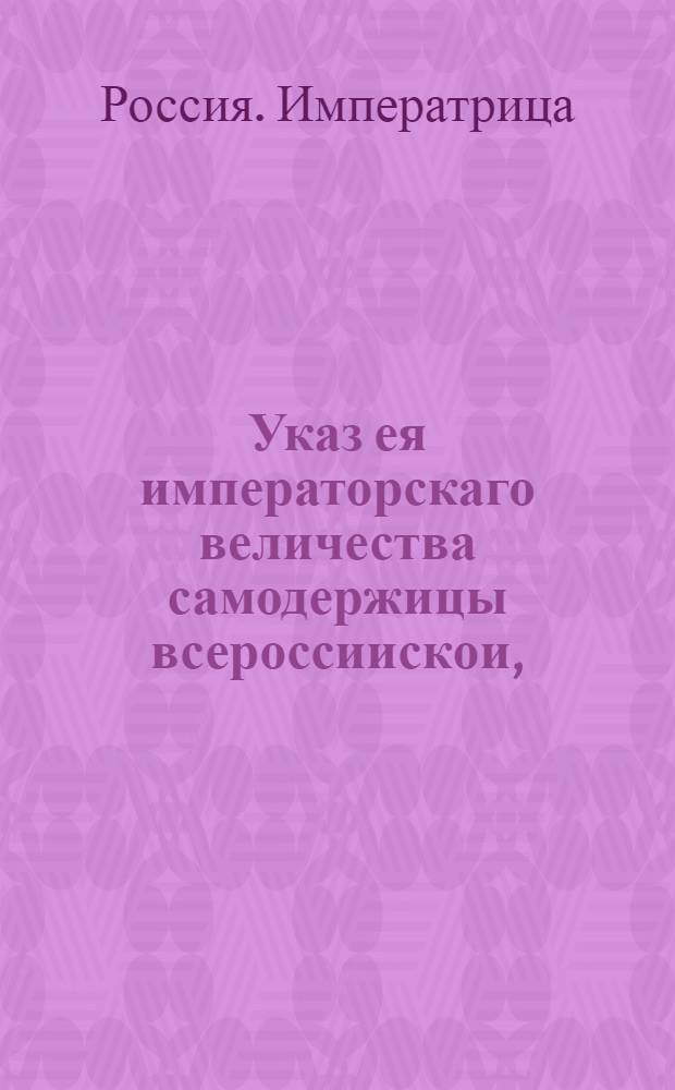 Указ ея императорскаго величества самодержицы всероссиискои, : В подтверждение прежде-состоявшихся указов касательно уничтожения титулов в изданных указах в бывшие два правления герцога Курляндского и принцессы Анны Брауншвейг-Люнебургской : Из Правительствующаго Сената, объявляется во всенародное известие
