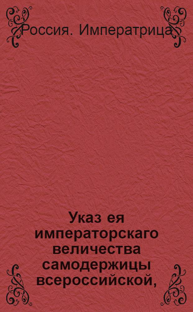 Указ ея императорскаго величества самодержицы всероссийской, : О рассылке указа о ведении однодворческих половников в сборах и во всем, кроме татебных, разбойных и убийственных дел, определенных к однодворцам управителям : Из Правительствующаго Сената