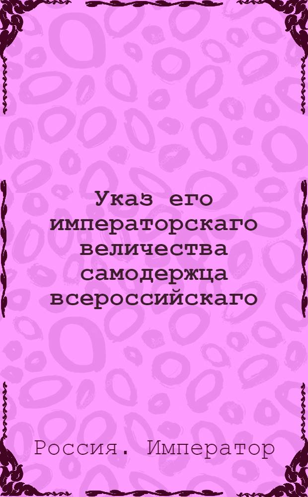 Указ его императорскаго величества самодержца всероссийскаго : О всемилостивейшем принятии в службу отставного генерал-майора фон Говена и о присутствовании ему в Военной коллегии : Из Государственной Военной коллегии