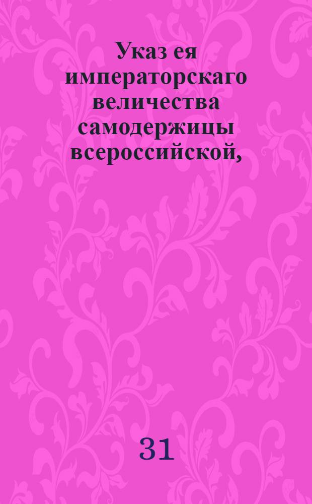 Указ ея императорскаго величества самодержицы всероссийской, : О недозволении кораблям и судам входить в российские порты с мертвыми телами; о бросании оных в воду и о зарывании, где можно в землю, объявя о том на форпосте или на брандвахте : Из Правительствующаго Сената, объявляется во всенародное известие