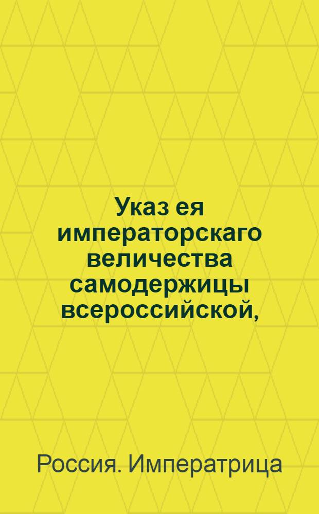 Указ ея императорскаго величества самодержицы всероссийской, : О рассылке указа о присылании ведомостей о колодниках из каждого присутственного места особо, и об учреждении Экспедиции для рассмотрениия сих ведомостей : Из Правительствующаго Сената