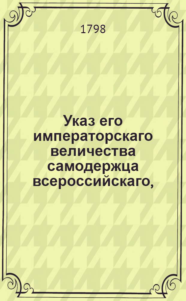 Указ его императорскаго величества самодержца всероссийскаго, : Об утверждении доклада Экспедиции государственного хозяйства, опекунства о штате вновь учрежденной и практической школы земледелия