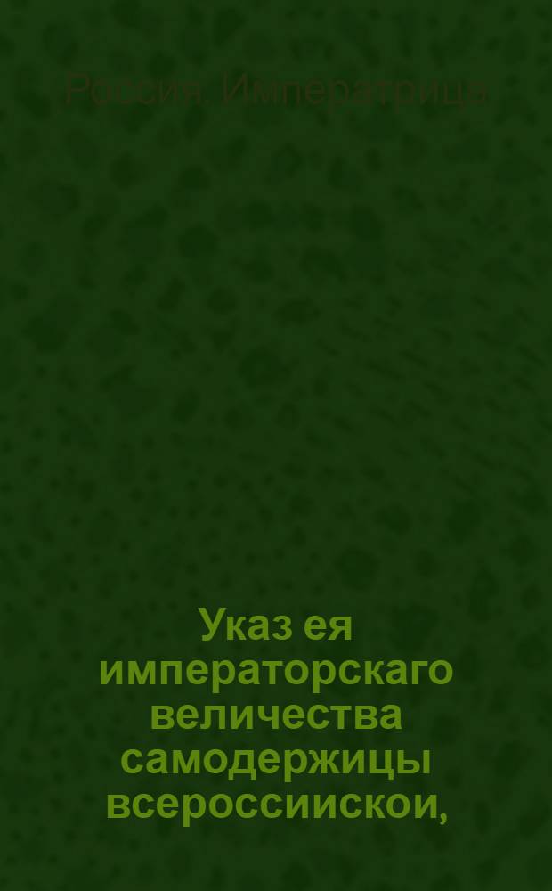 Указ ея императорскаго величества самодержицы всероссиискои, : О делании всякого рода полотен и об отвозе их за границу по прежнему : Из Правительствующаго Сената, объявляется во всенародное известие