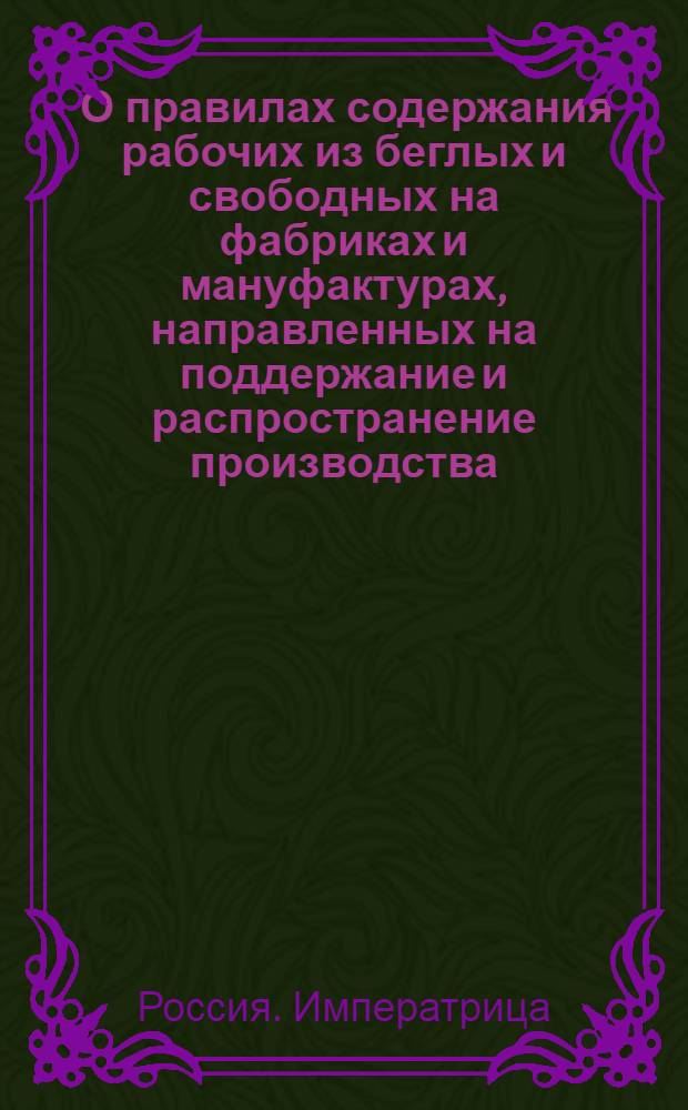 [О правилах содержания рабочих из беглых и свободных на фабриках и мануфактурах, направленных на поддержание и распространение производства]