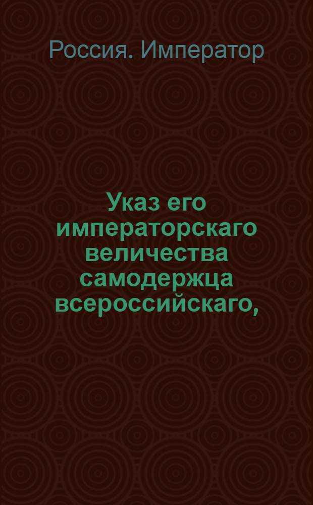 Указ его императорскаго величества самодержца всероссийскаго, : О рассылке указа о разрешении выпуска от порта астраханского и чрез таможни: кизлярскую, моздокскую, оренбургскую и троицкую иностранной монеты, железа, меди, олова и всякого рода хлеба