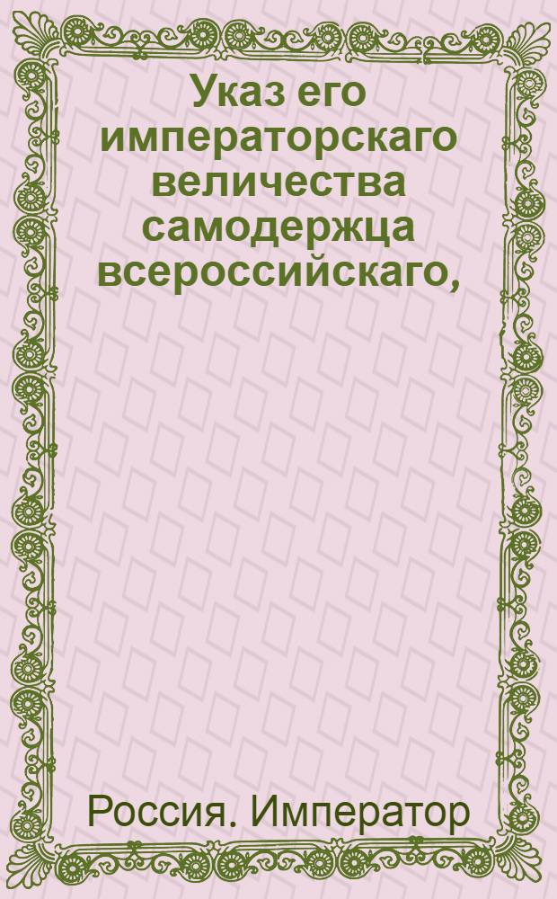 Указ его императорскаго величества самодержца всероссийскаго, : О лишении чинов и дворянства и и ссылке в Иркутск на суконную фабрику асессора Кривцова и стряпчаго Узелкова и предании воинскому суду казначея Соколова