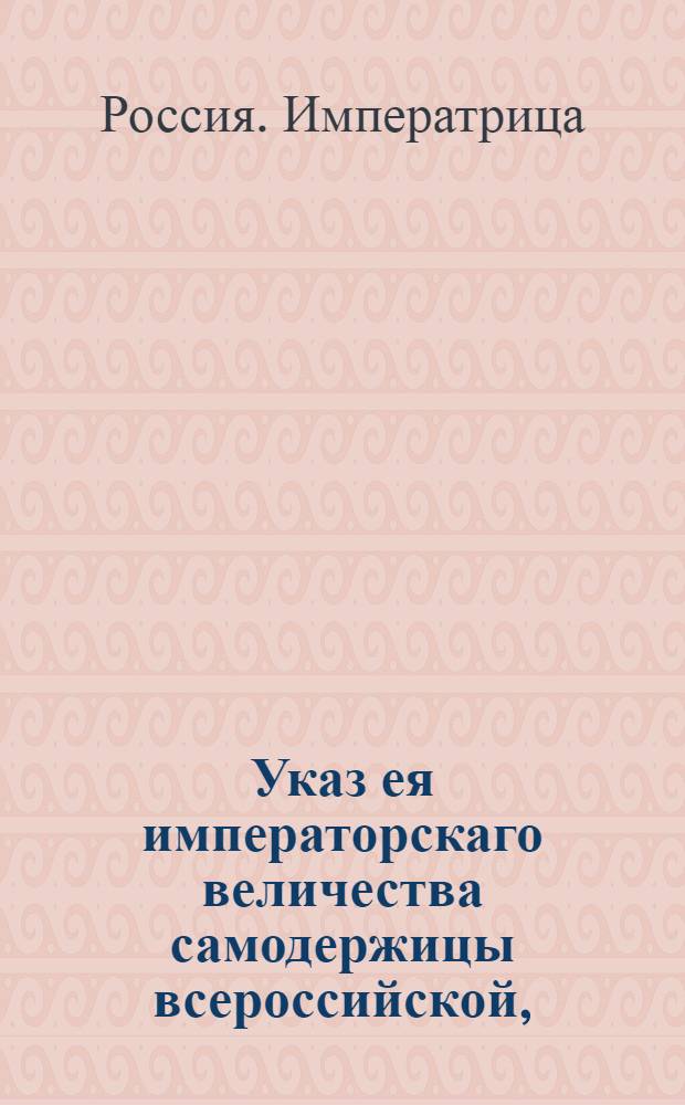 Указ ея императорскаго величества самодержицы всероссийской, : О рассылке указа об отсылке впредь денежных сумм за продаваемый порох и селитру в Канцелярию главной артиллерии и фортификации, или куда от оной определено будет : Из Правительствующаго Сената