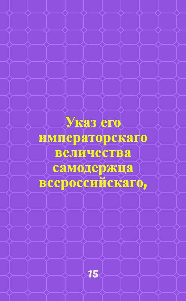 Указ его императорскаго величества самодержца всероссийскаго, : О рассылке сенатского указа от 15 ноября 1800 года с прописанием высочайше утвержденного Правительствующим Сенатом определения о взятии спорного между Вердеревскими и Сухотиными имения в ведомство Дворянских опек : Из Правительствующаго Сената Государственной Военной коллегии