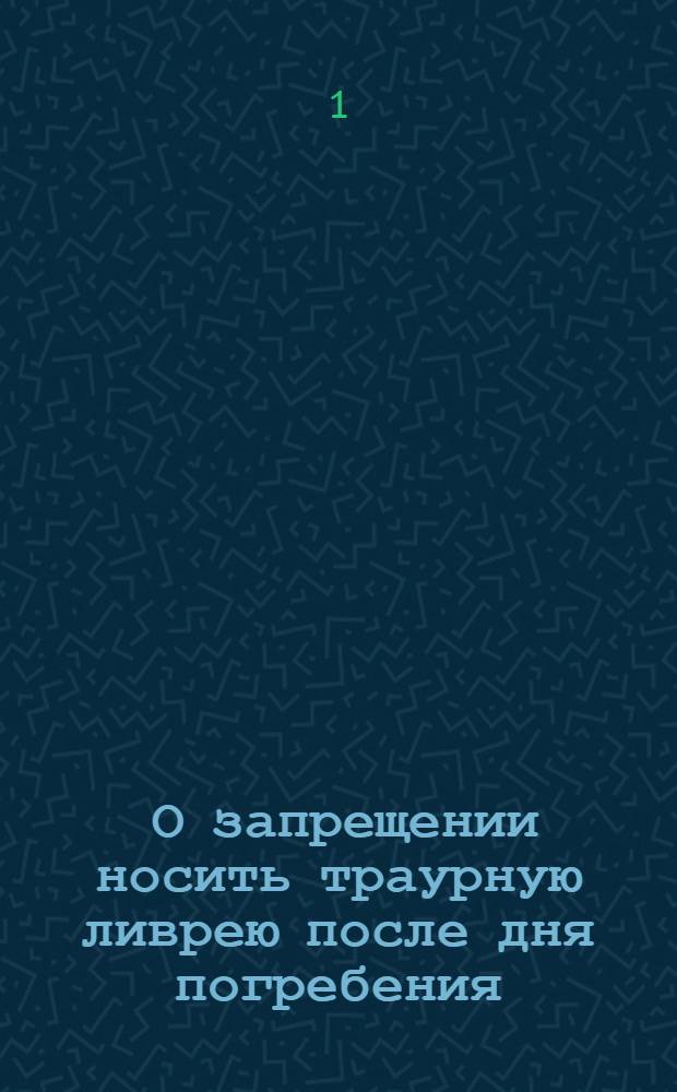 [О запрещении носить траурную ливрею после дня погребения]