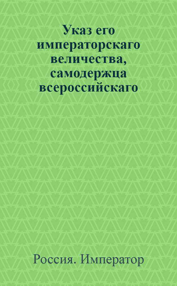 Указ его императорскаго величества, самодержца всероссийскаго : О рассылке указа о замене во всех гарнизонных полках зеленые камзолы и штаны на белые : Из Государственной Военной коллегии