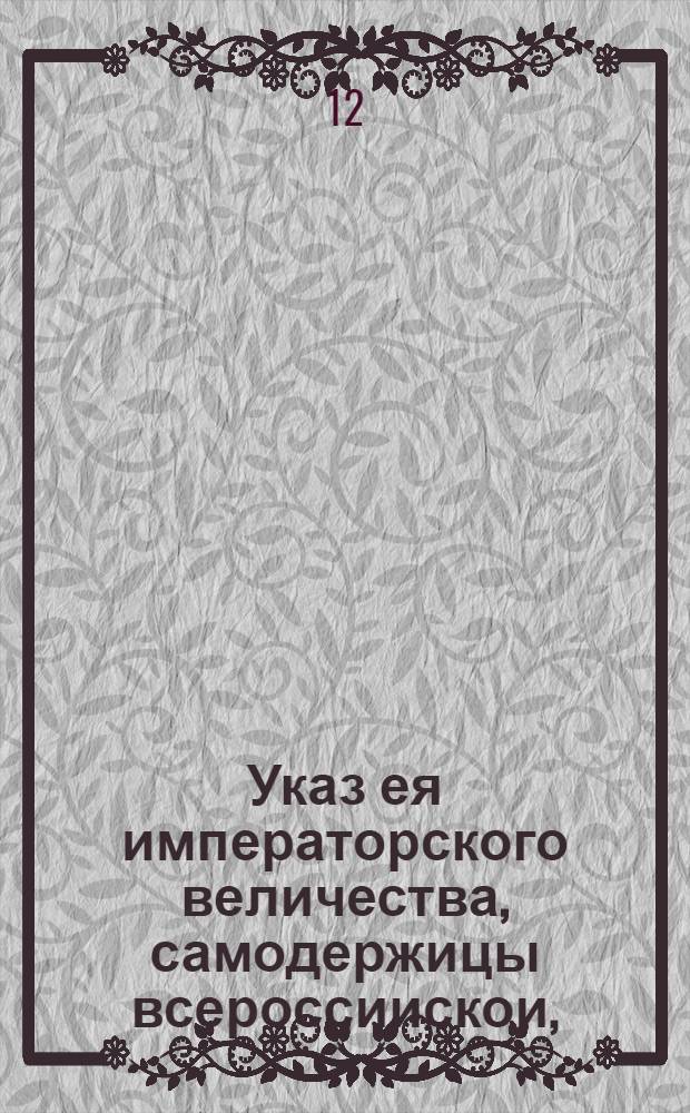 Указ ея императорского величества, самодержицы всероссиискои, : Об определении порядка содержания шляхетских домов и деревень : Из Правительствующаго Сената, обьявляется во всенародное известие