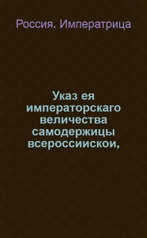Указ ея императорскаго величества самодержицы всероссиискои, : О дозволении купцу Алексею Федотову с товарищами завести в Москве фабрику сусального золота и серебра, и об определении пробы, меры и цены золоту, и серебру для продажи частным людям и в казну : Из Правительствующаго Сената, объявляется во всенародное известие