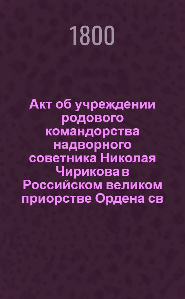 [Акт об учреждении родового командорства надворного советника Николая Чирикова в Российском великом приорстве Ордена св. Иоанна Иерусалимского]