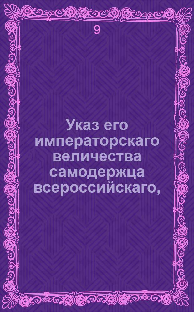 Указ его императорскаго величества самодержца всероссийскаго, : Об отвращении тайного провоза в Россию запрещенных и пошлинами обложенных товаров, и о назначении от сухопутной границы, где учреждены таможни и таможенные присмотры, больших дорог до первых городов, по которым купечество с иностранными товарами внутрь России ездит, долженствует : Из Правительствующаго Сената объявляется всенародно