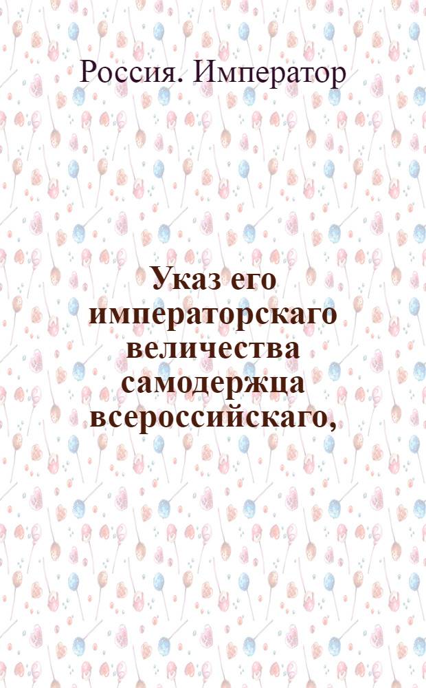 Указ его императорскаго величества самодержца всероссийскаго, : О невыдавании вместо потерянных билетов Вспомогательного банка с бланковыми надписями других; о предоставлении губернским правлениям права делать, за неявкою заимщиков, самим на билетах передаточные надписи и удовлетворять кредиторов; о выдаче из банка сумм под залог имений Малороссийской и Польской губерний, и состоящих уже в залоге у частных лиц