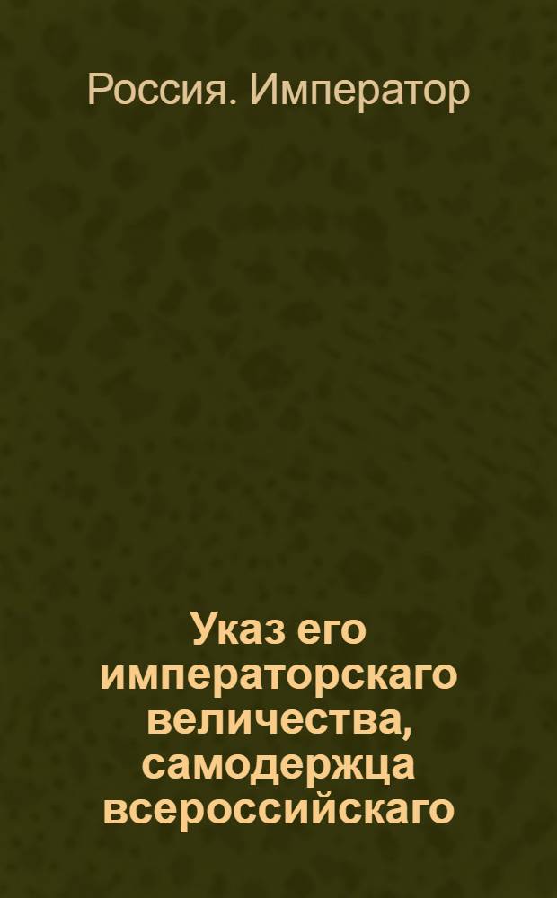 Указ его императорскаго величества, самодержца всероссийскаго : Об извещении полковым шефам о смерти нижних воинских чинов в те губернии, где находятся жены умерших : Из Государственной Военной коллегии