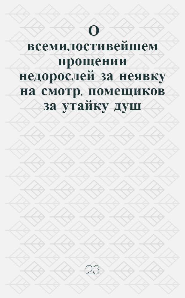 [О всемилостивейшем прощении недорослей за неявку на смотр, помещиков за утайку душ, а беглых военнослужащих за побег]