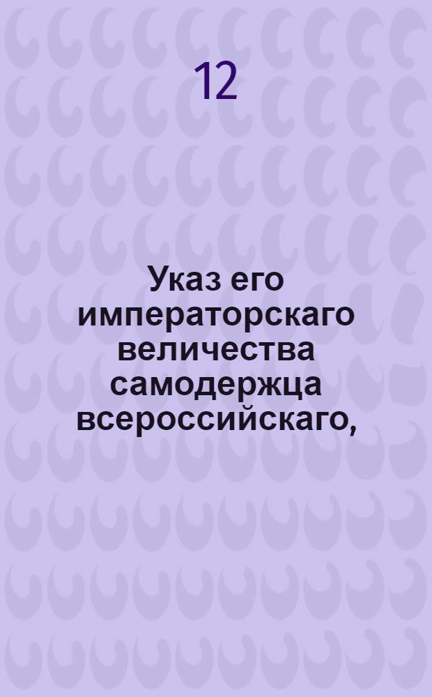 Указ его императорскаго величества самодержца всероссийскаго, : О считании казенным поселянам годового срока к аппеляции с того времени как копии с указа 28 ноября 1777 г. им объявлены будут