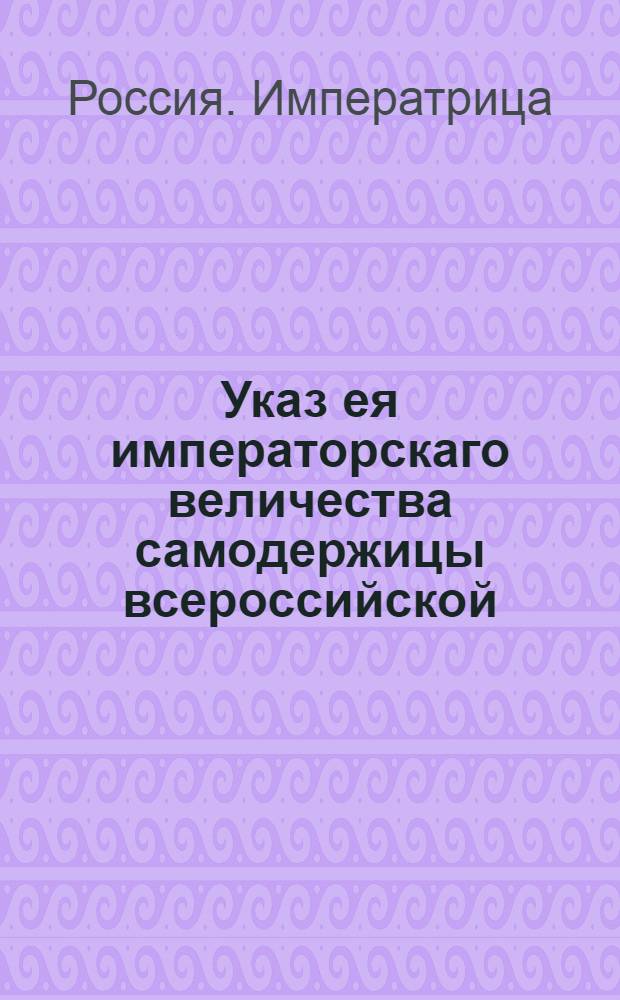 Указ ея императорскаго величества самодержицы всероссийской : О рассылке указа об увольнении со службы с выплатой жалованья обер гофмаршала графа Сиверса : Из Правительствующаго Сената
