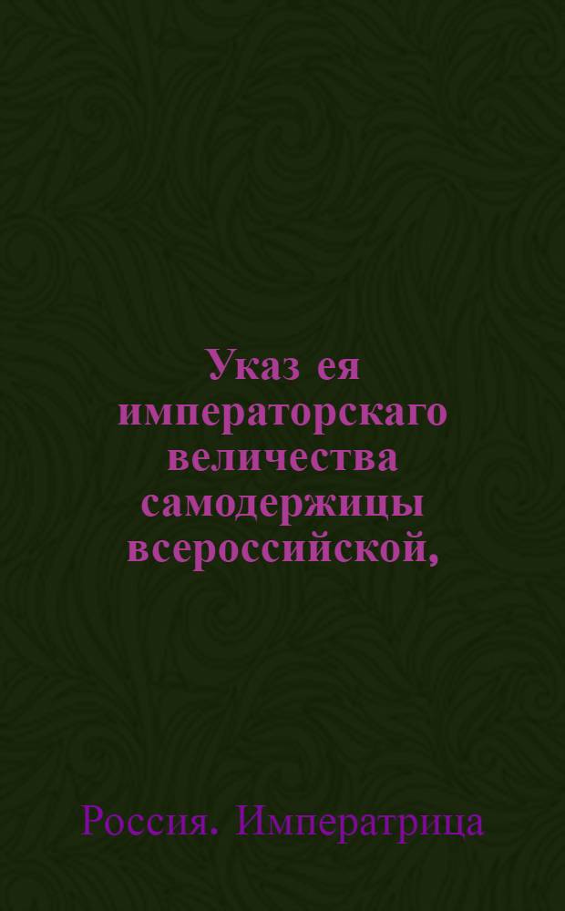 Указ ея императорскаго величества самодержицы всероссийской, : О рассылке указа об учреждении в Москве французского вице-консульства : Из Правительствующаго Сената