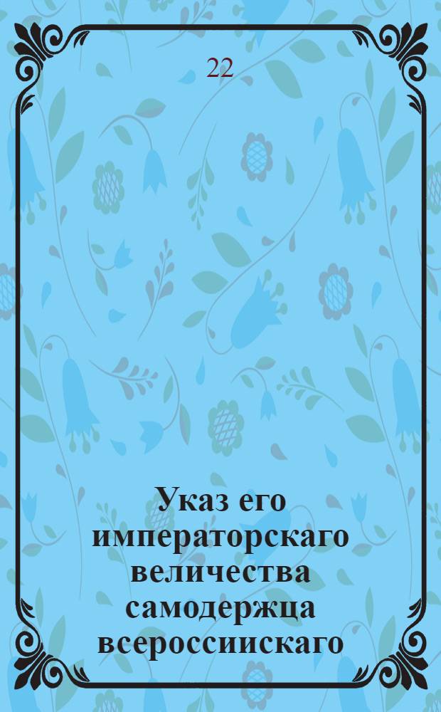 Указ его императорскаго величества самодержца всероссиискаго : О запрещении продавать топорные доски и употреблять их на строение, кроме обыкновенных домашних поделок : Из Правительствующаго Сената обьявляется во всенародное известие
